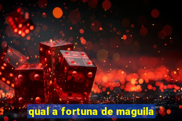 qual a fortuna de maguila